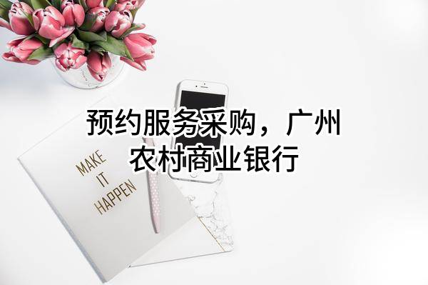 预约服务采购，广州农村商业银行股份有限公司