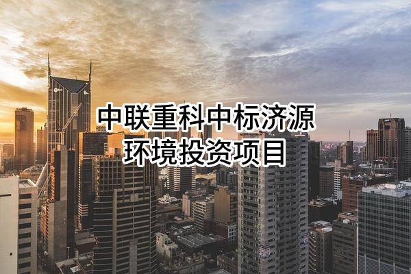中联重科股份有限公司中标济源环境投资有限公司项目