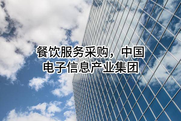 餐饮服务采购，中国电子信息产业集团有限公司