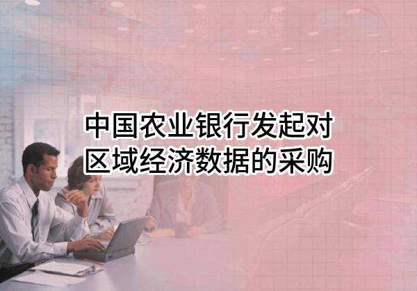 中国农业银行股份有限公司发起对区域经济数据的采购