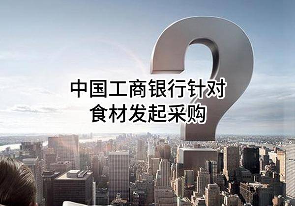 中国工商银行股份有限公司针对食材发起采购