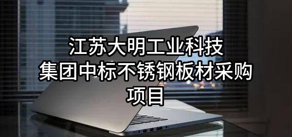 江苏大明工业科技集团有限公司中标不锈钢板材采购项目