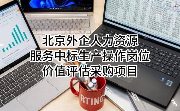 北京外企人力资源服务有限公司中标生产操作岗位价值评估采购项目