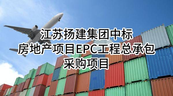 江苏扬建集团有限公司中标房地产项目EPC工程总承包采购项目