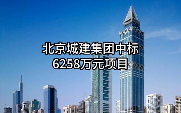 北京城建集团有限责任公司中标6258万元项目