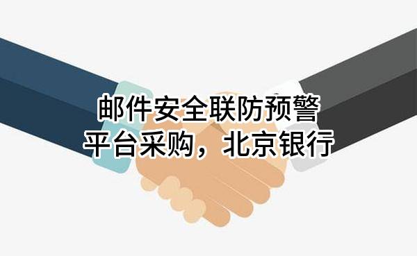 邮件安全联防预警平台采购，北京银行股份有限公司