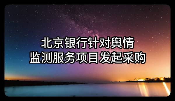 北京银行股份有限公司针对舆情监测服务项目发起采购