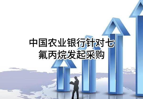 中国农业银行股份有限公司针对七氟丙烷发起采购