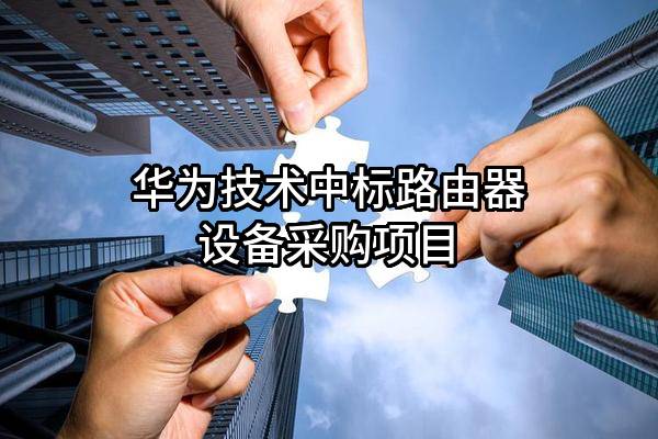 华为技术有限公司中标路由器设备采购项目