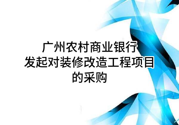 广州农村商业银行股份有限公司发起对装修改造工程项目的采购