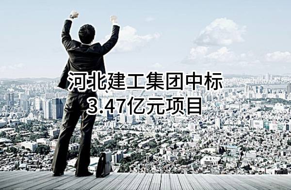 河北建工集团有限责任公司中标3.47亿元项目